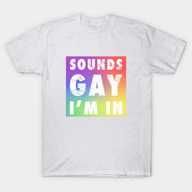 Sounds Gay I'm In T-Shirt by snapoutofit